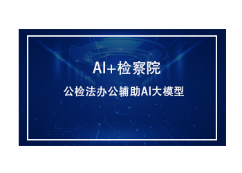 AI+检察院:公检法办公辅助AI大模型